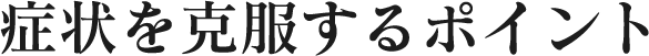 症状を克服するポイント